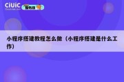 小程序搭建教程怎么做（小程序搭建是什么工作）