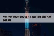 小程序搭建教程完整版（小程序搭建教程完整版视频）