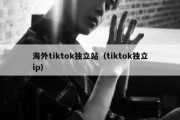 海外tiktok独立站（tiktok独立ip）