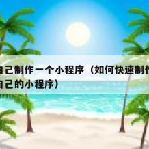 怎样自己制作一个小程序（如何快速制作一个属于自己的小程序）
