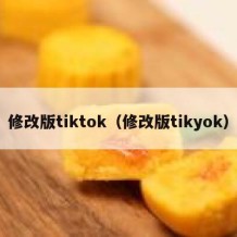 修改版tiktok（修改版tikyok）