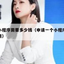 申请小程序需要多少钱（申请一个小程序要多少费用）