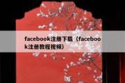 facebook注册下载（facebook注册教程视频）