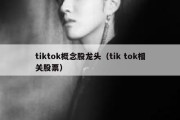 tiktok概念股龙头（tik tok相关股票）