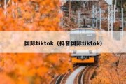 国际tiktok（抖音国际tiktok）