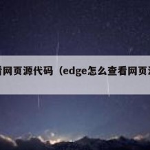 查看网页源代码（edge怎么查看网页源代码）