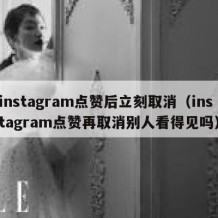 instagram点赞后立刻取消（instagram点赞再取消别人看得见吗）