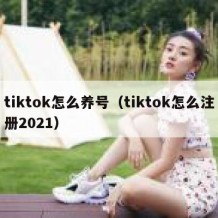 tiktok怎么养号（tiktok怎么注册2021）