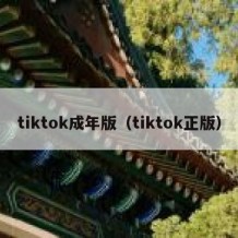 tiktok成年版（tiktok正版）