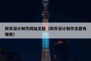 网页设计制作网站主题（网页设计制作主题有哪些）