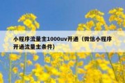 小程序流量主1000uv开通（微信小程序开通流量主条件）