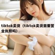 tiktok卖货（tiktok卖货需要营业执照吗）