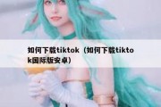 如何下载tiktok（如何下载tiktok国际版安卓）