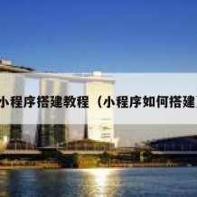 小程序搭建教程（小程序如何搭建）