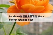 facebook加速器免费下载（facebook网络加速器下载）