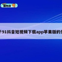 关于91抖音短视频下载app苹果版的信息