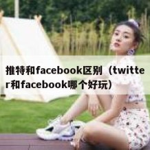 推特和facebook区别（twitter和facebook哪个好玩）