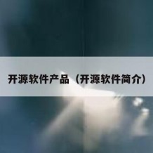 开源软件产品（开源软件简介）