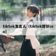 tiktok发言人（tiktok现任ceo）