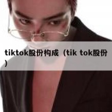 tiktok股份构成（tik tok股份）