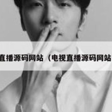 电视直播源码网站（电视直播源码网站下载）