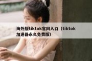 海外版tiktok官网入口（tiktok加速器永久免费版）