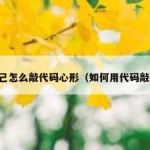 自己怎么敲代码心形（如何用代码敲心）