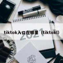 tiktok入口在哪里（tiktokl）