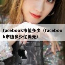 facebook市值多少（facebook市值多少亿美元）