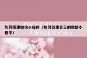 如何搭建微信小程序（如何创建自己的微信小程序）