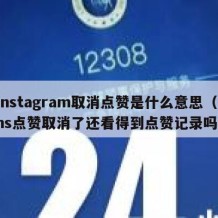 instagram取消点赞是什么意思（ins点赞取消了还看得到点赞记录吗）