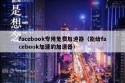 facebook专用免费加速器（能给facebook加速的加速器）