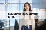 tiktok的视频（Tiktok的视频怎么下载）