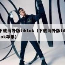 下载海外版tiktok（下载海外版tiktok苹果）