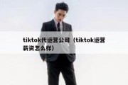 tiktok代运营公司（tiktok运营薪资怎么样）