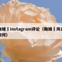 鞠婧祎instagram评论（鞠婧祎风评如何）
