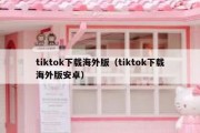 tiktok下载海外版（tiktok下载海外版安卓）