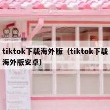 tiktok下载海外版（tiktok下载海外版安卓）