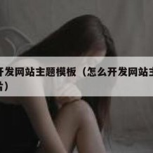 怎么开发网站主题模板（怎么开发网站主题模板图片）