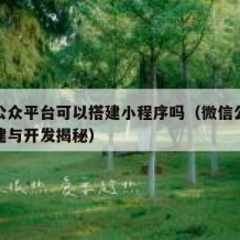 微信公众平台可以搭建小程序吗（微信公众平台搭建与开发揭秘）