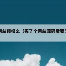 源码网站侵权么（买了个网站源码后要怎么用）
