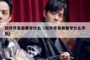 软件开发需要学什么（软件开发需要学什么学历）