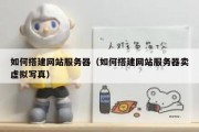 如何搭建网站服务器（如何搭建网站服务器卖虚拟写真）