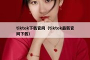 tiktok下载官网（tiktok最新官网下载）