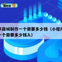 小程序商城制作一个需要多少钱（小程序商城制作一个需要多少钱入）