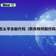 怎么学会敲代码（教你如何敲代码）