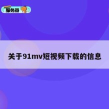 关于91mv短视频下载的信息