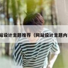 网站设计主题推荐（网站设计主题内容）