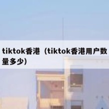 tiktok香港（tiktok香港用户数量多少）