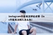 instagram不能关注评论点赞（ins不能关注别人怎么办）